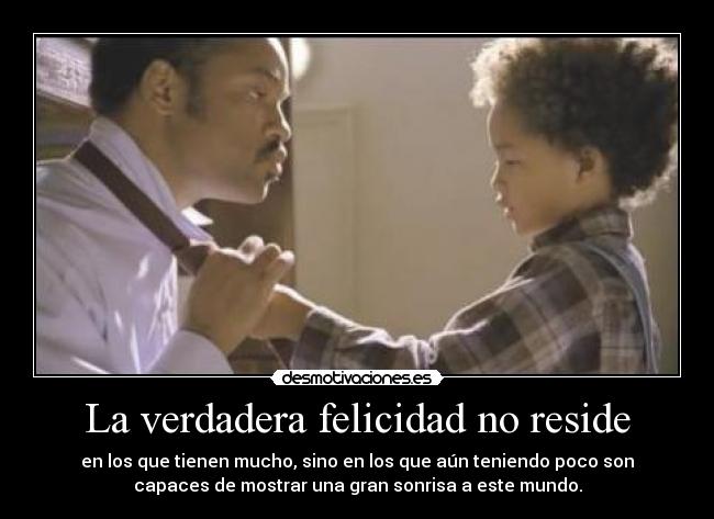 La verdadera felicidad no reside - en los que tienen mucho, sino en los que aún teniendo poco son
capaces de mostrar una gran sonrisa a este mundo.