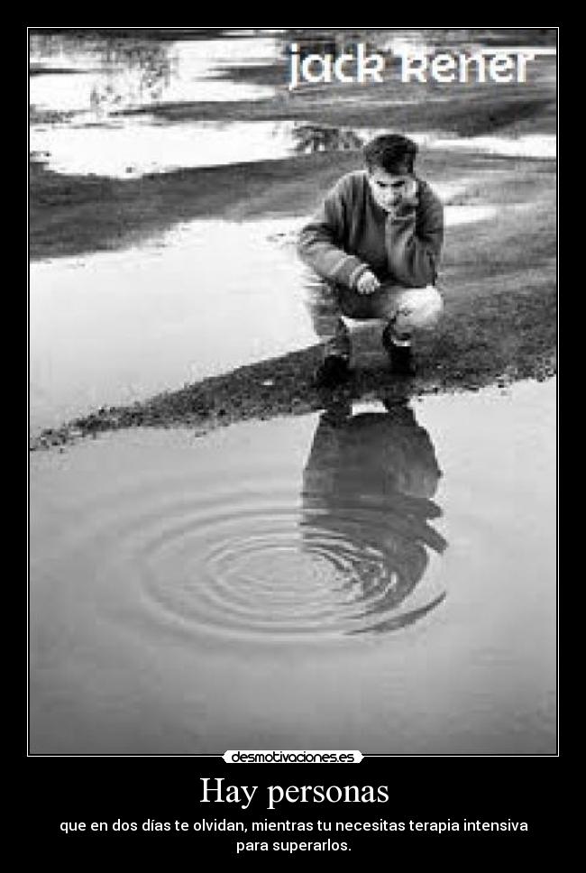 Hay personas - que en dos días te olvidan, mientras tu necesitas terapia intensiva para superarlos.