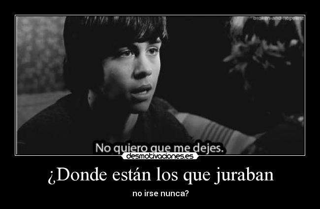 ¿Donde están los que juraban - no irse nunca?