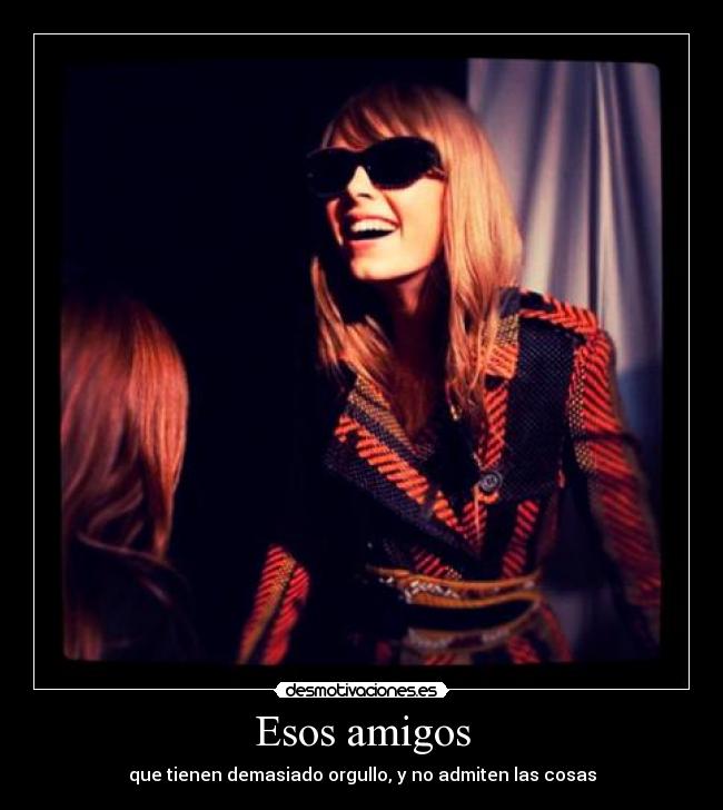 Esos amigos - que tienen demasiado orgullo, y no admiten las cosas