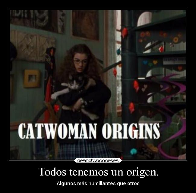 Todos tenemos un origen. - Algunos más humillantes que otros