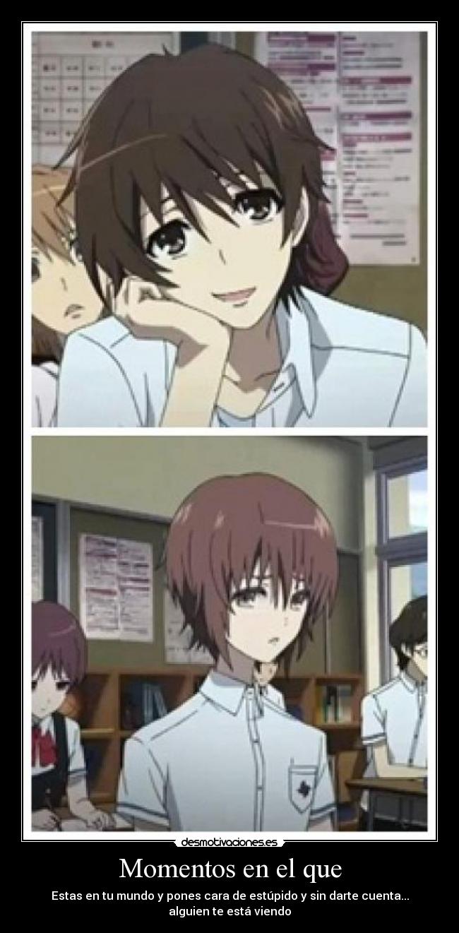 Momentos en el que - Estas en tu mundo y pones cara de estúpido y sin darte cuenta... alguien te está viendo