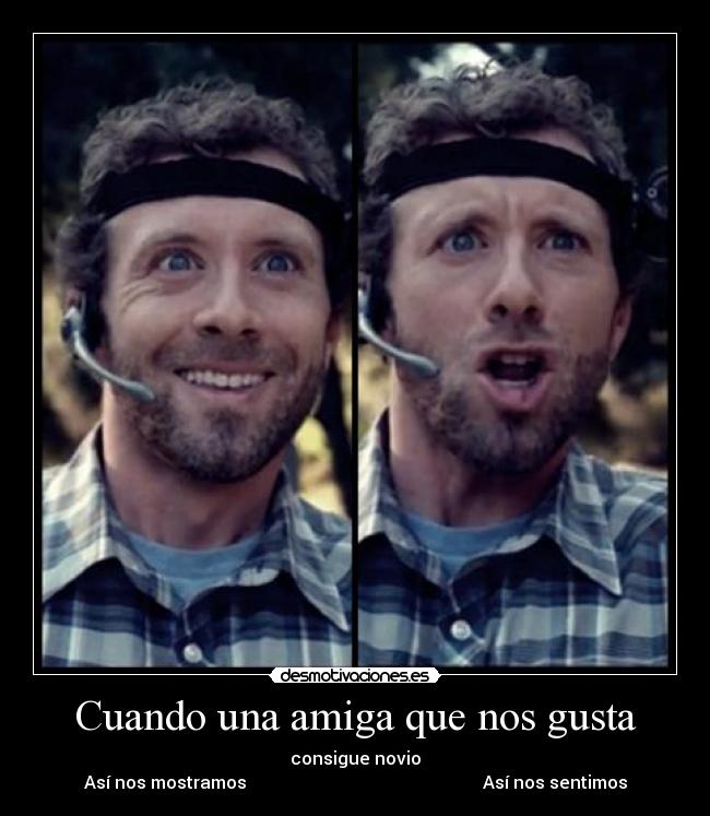 Cuando una amiga que nos gusta - consigue novio
Así nos mostramos                                                      Así nos sentimos