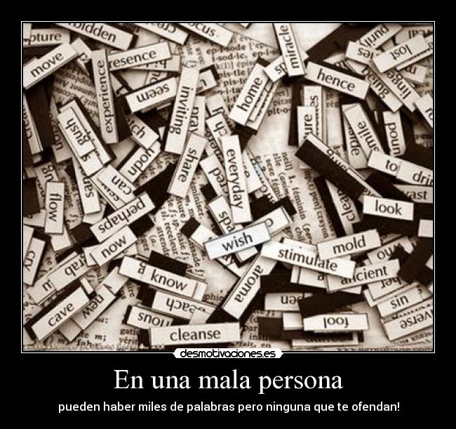 En una mala persona - pueden haber miles de palabras pero ninguna que te ofendan!