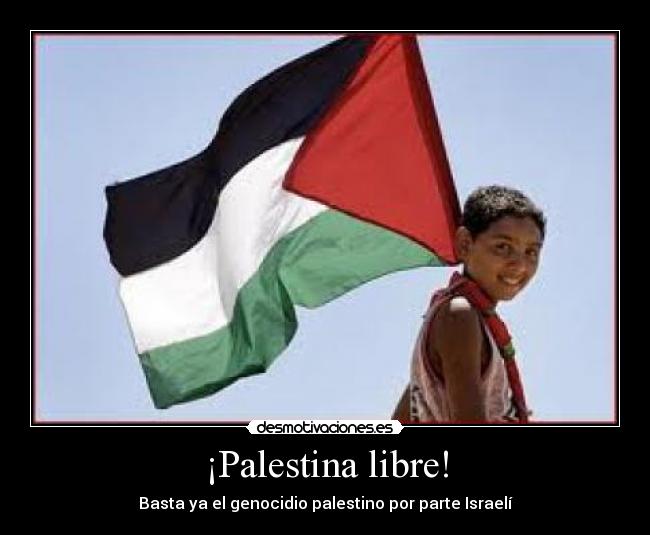 ¡Palestina libre! - Basta ya el genocidio palestino por parte Israelí