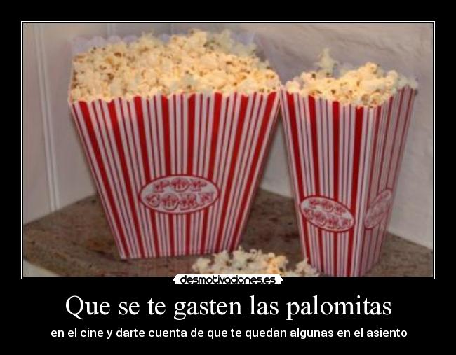 Que se te gasten las palomitas - en el cine y darte cuenta de que te quedan algunas en el asiento