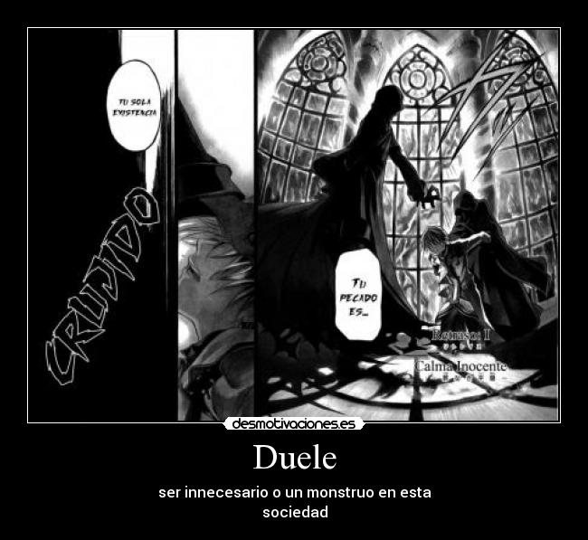 Duele - ser innecesario o un monstruo en esta
sociedad