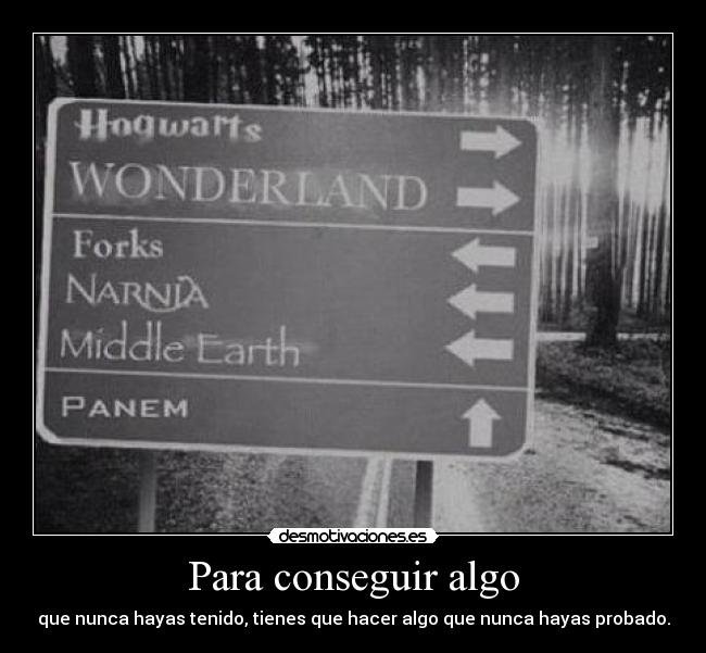 Para conseguir algo - que nunca hayas tenido, tienes que hacer algo que nunca hayas probado.