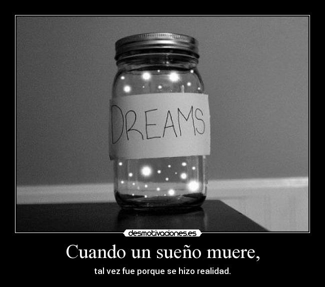 Cuando un sueño muere, - tal vez fue porque se hizo realidad.