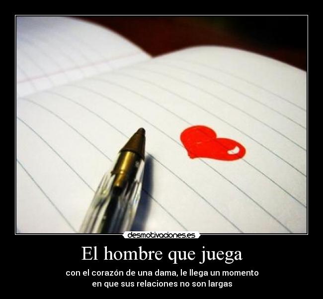 El hombre que juega - con el corazón de una dama, le llega un momento
en que sus relaciones no son largas