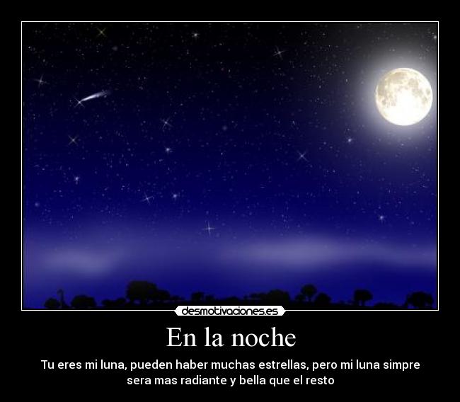 En la noche - Tu eres mi luna, pueden haber muchas estrellas, pero mi luna simpre
sera mas radiante y bella que el resto