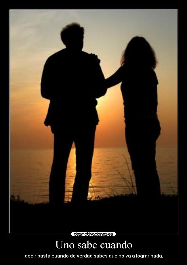 Uno sabe cuando - decir basta cuando de verdad sabes que no va a lograr nada.