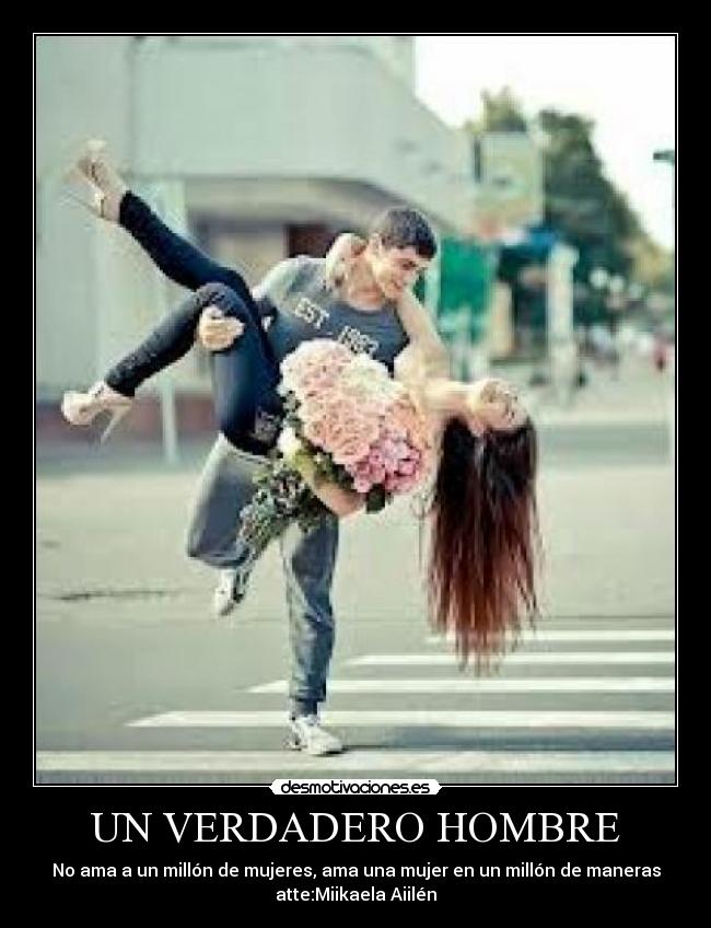 UN VERDADERO HOMBRE - No ama a un millón de mujeres, ama una mujer en un millón de maneras
atte:Miikaela Aiilén