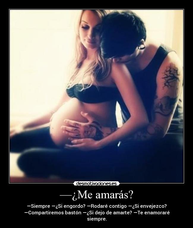 —¿Me amarás? - —Siempre —¿Si engordo? —Rodaré contigo —¿Si envejezco?
—Compartiremos bastón —¿Si dejo de amarte? —Te enamoraré
siempre.