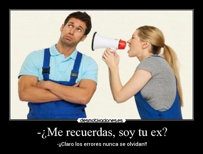 -¿Me recuerdas, soy tu ex? - -¡¡Claro los errores nunca se olvidan!!