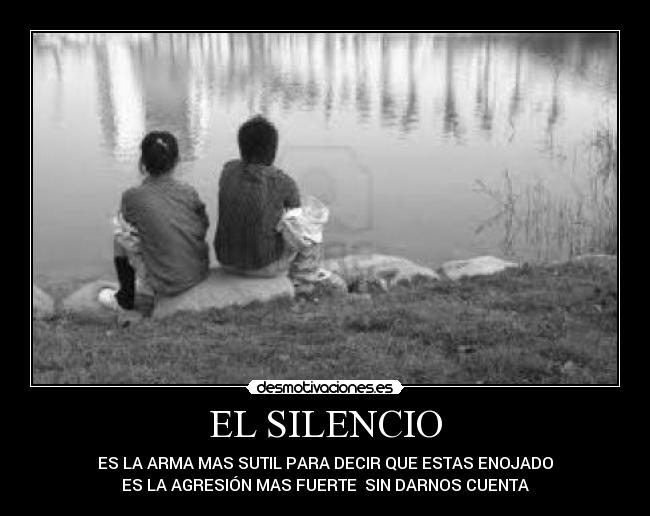 EL SILENCIO - ES LA ARMA MAS SUTIL PARA DECIR QUE ESTAS ENOJADO
ES LA AGRESIÓN MAS FUERTE  SIN DARNOS CUENTA