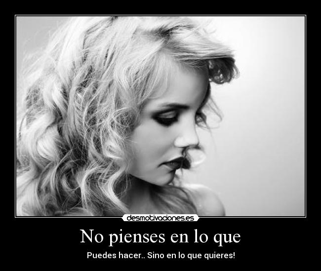 No pienses en lo que - Puedes hacer.. Sino en lo que quieres!