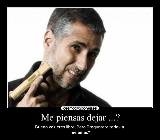 Me piensas dejar ...? -