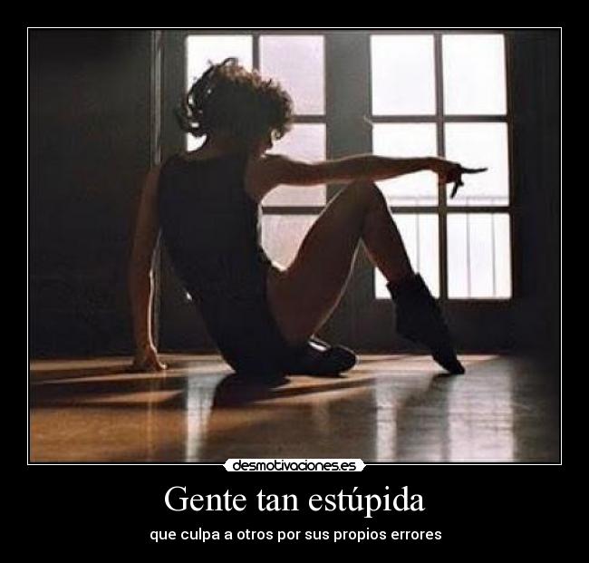 Gente tan estúpida - que culpa a otros por sus propios errores