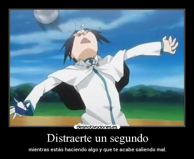 Distraerte un segundo - mientras estás haciendo algo y que te acabe saliendo mal.