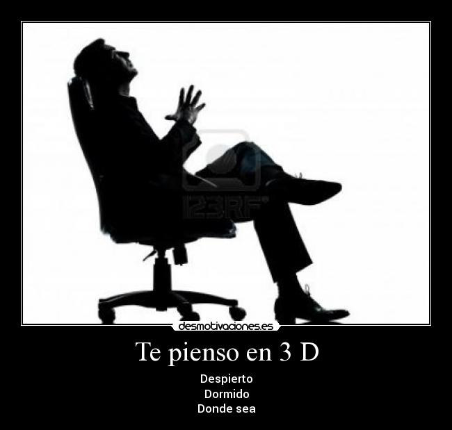 Te pienso en 3 D - Despierto
Dormido
Donde sea