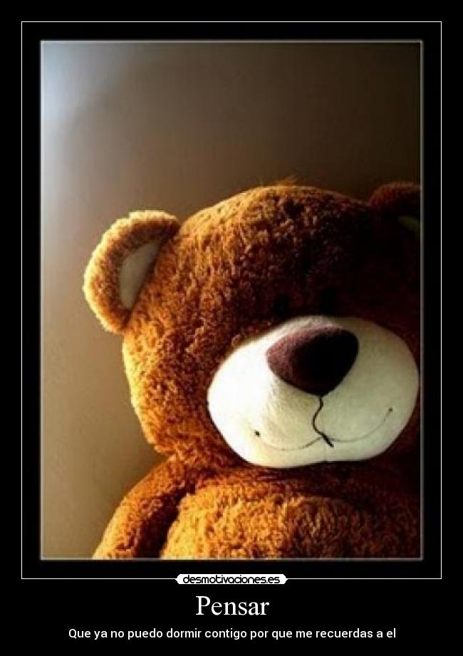 Pensar - Que ya no puedo dormir contigo por que me recuerdas a el