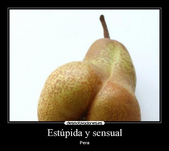 Estúpida y sensual - Pera