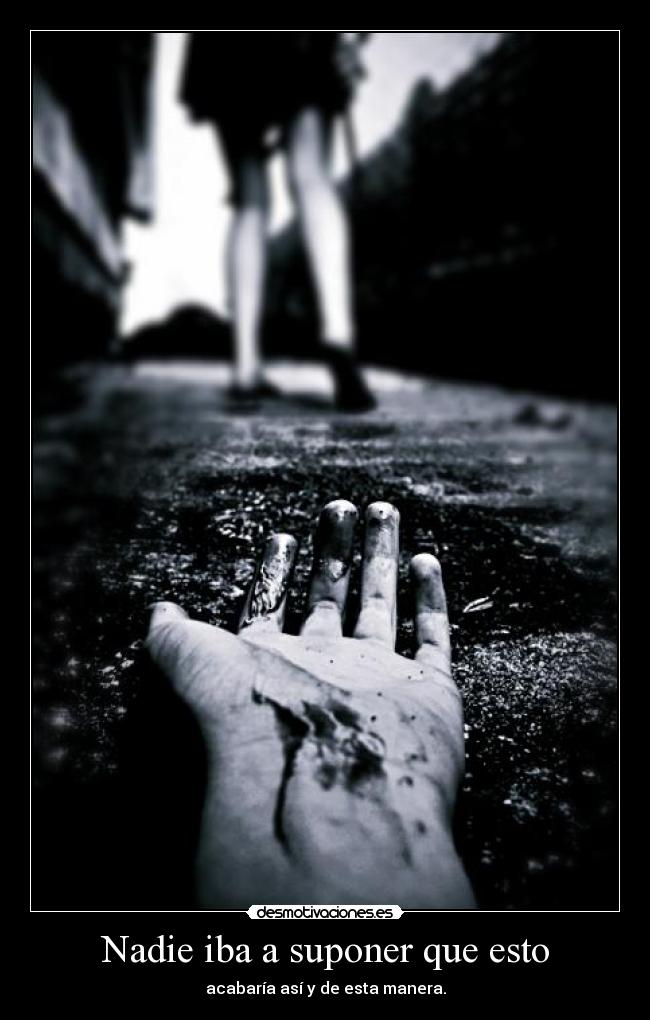 Nadie iba a suponer que esto - acabaría así y de esta manera.