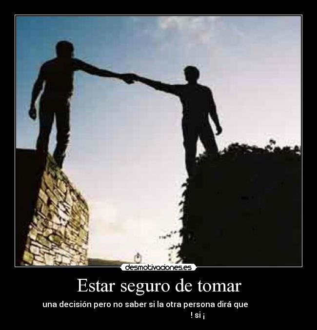 Estar seguro de tomar - una decisión pero no saber si la otra persona dirá que
! si ¡