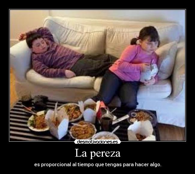 La pereza - es proporcional al tiempo que tengas para hacer algo.
