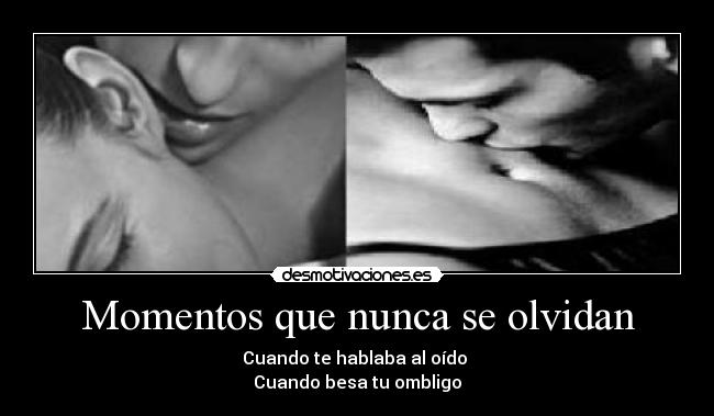 Momentos que nunca se olvidan - Cuando te hablaba al oído 
Cuando besa tu ombligo