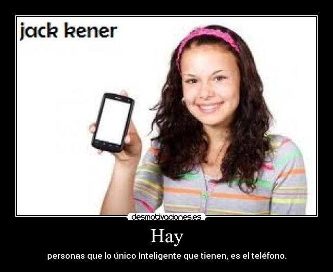 Hay - personas que lo único Inteligente que tienen, es el teléfono.