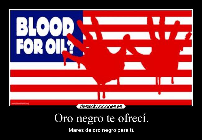 Oro negro te ofrecí. -