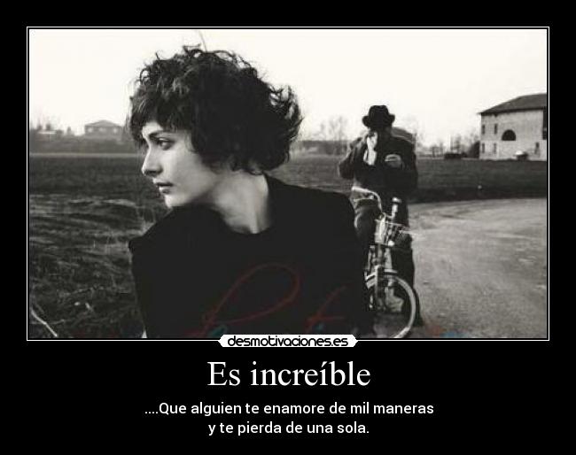 Es increíble - ....Que alguien te enamore de mil maneras
y te pierda de una sola.