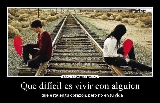 Que difícil es vivir con alguien - ....que esta en tu corazón, pero no en tu vida