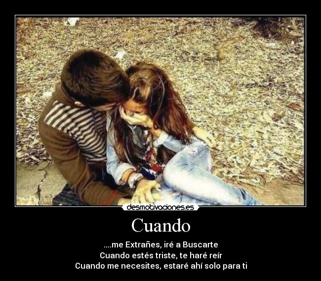 Cuando - ....me Extrañes, iré a Buscarte
Cuando estés triste, te haré reír
Cuando me necesites, estaré ahí solo para ti