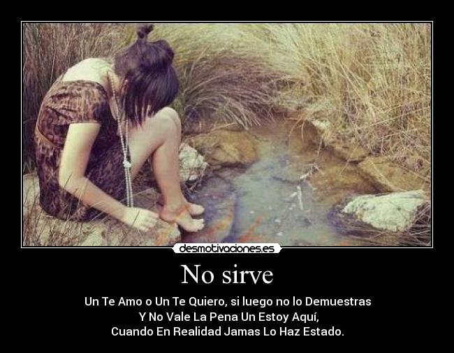No sirve - Un Te Amo o Un Te Quiero, si luego no lo Demuestras
Y No Vale La Pena Un Estoy Aquí,
Cuando En Realidad Jamas Lo Haz Estado.