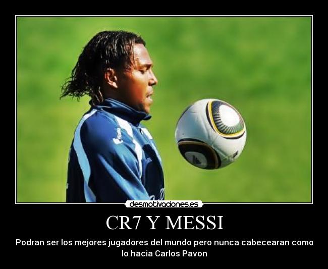 CR7 Y MESSI - Podran ser los mejores jugadores del mundo pero nunca cabecearan como
lo hacia Carlos Pavon
