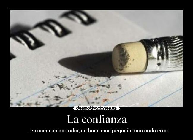 La confianza - .....es como un borrador, se hace mas pequeño con cada error.