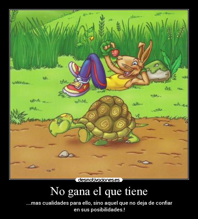 No gana el que tiene - ....mas cualidades para ello, sino aquel que no deja de confiar
en sus posibilidades.!