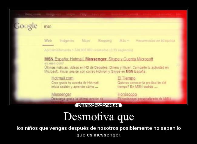 Desmotiva que - los niños que vengas después de nosotros posiblemente no sepan lo
que es messenger.