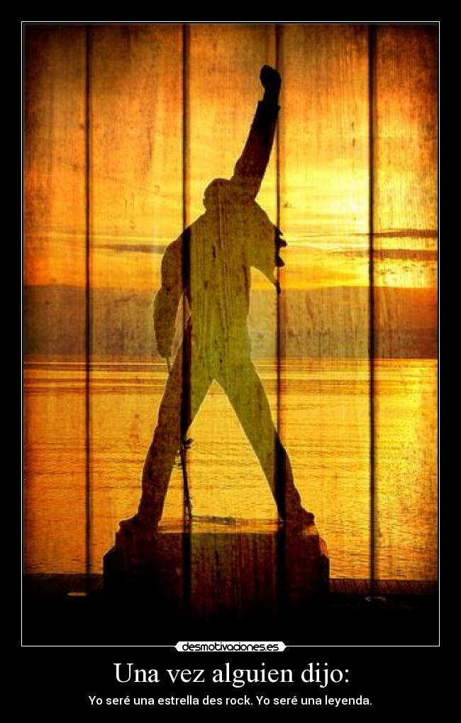 Una vez alguien dijo: - Yo seré una estrella des rock. Yo seré una leyenda.