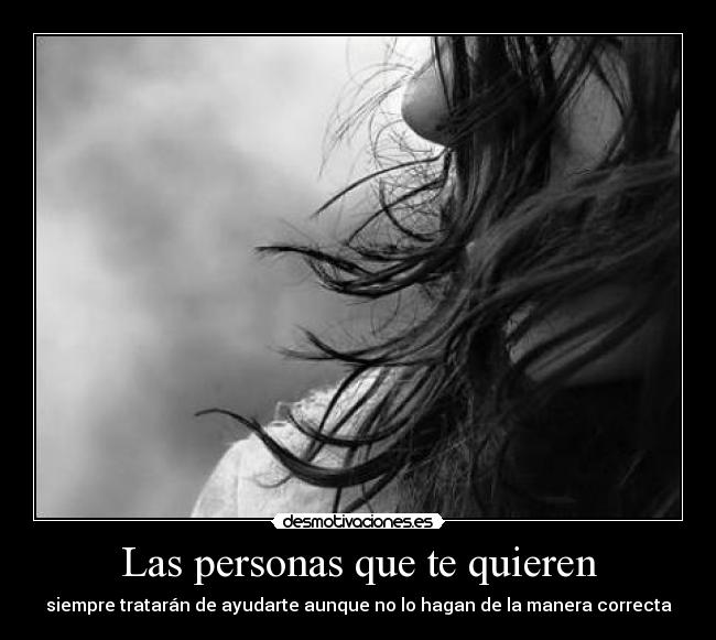 Las personas que te quieren - siempre tratarán de ayudarte aunque no lo hagan de la manera correcta