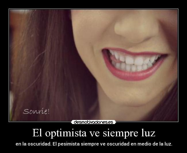 El optimista ve siempre luz - en la oscuridad. El pesimista siempre ve oscuridad en medio de la luz.