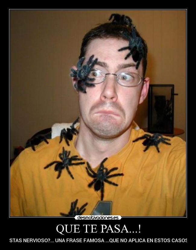 QUE TE PASA...! - ESTAS NERVIOSO?... UNA FRASE FAMOSA ...QUE NO APLICA EN ESTOS CASOS !