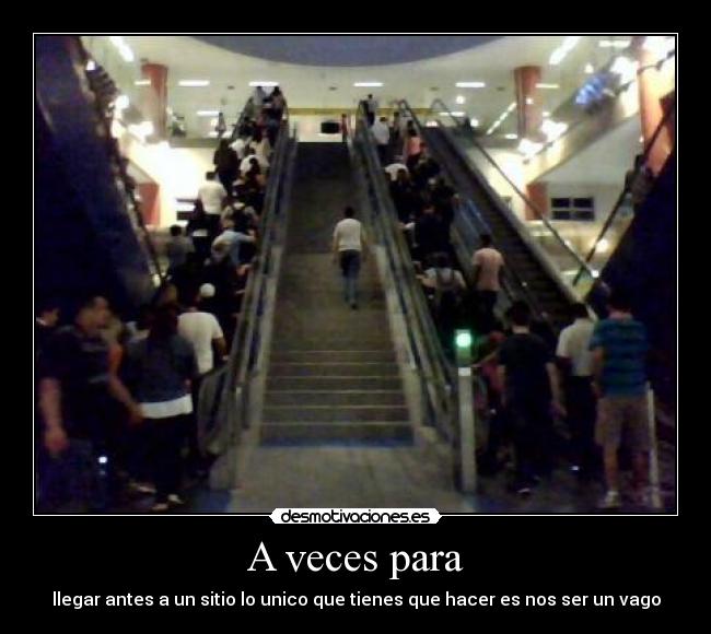 A veces para - llegar antes a un sitio lo unico que tienes que hacer es nos ser un vago