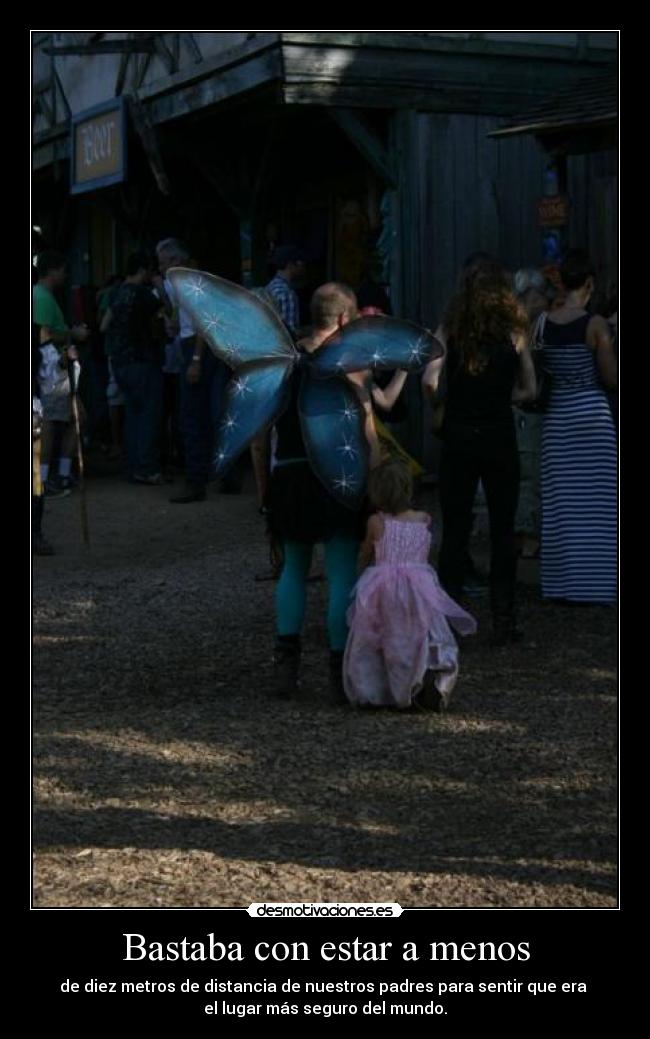 Bastaba con estar a menos - de diez metros de distancia de nuestros padres para sentir que era
el lugar más seguro del mundo.