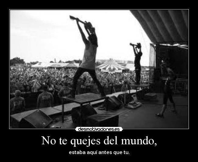 No te quejes del mundo, -