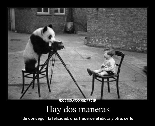 Hay dos maneras - de conseguir la felicidad; una, hacerse el idiota y otra, serlo