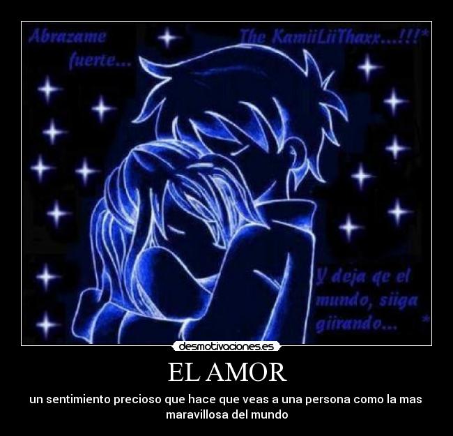 EL AMOR - un sentimiento precioso que hace que veas a una persona como la mas
maravillosa del mundo
